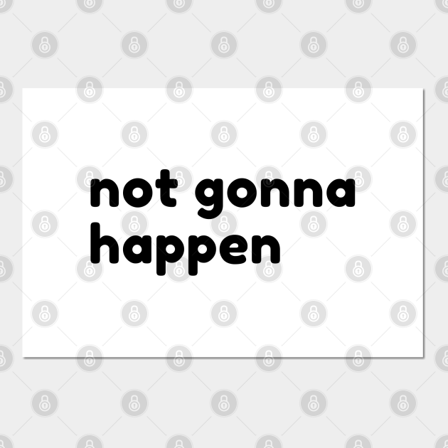 Not Gonna Happen. Funny Sarcastic NSFW Rude Inappropriate Saying Not